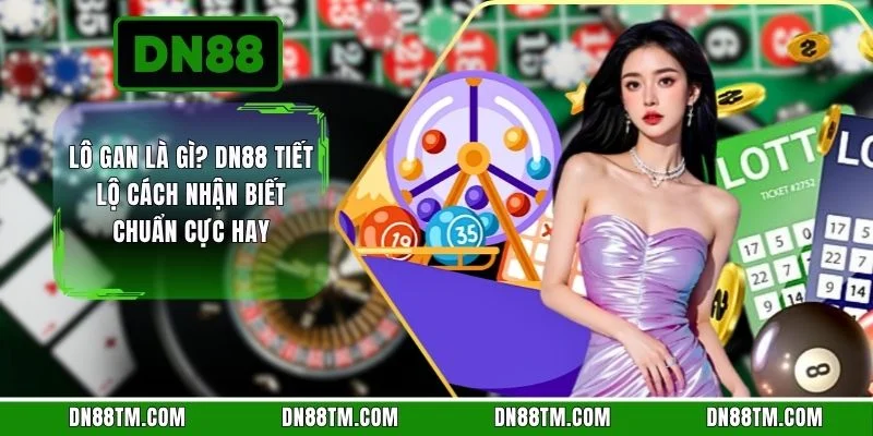 Lô Gan Là Gì? DN88 Tiết Lộ Cách Nhận Biết Chuẩn Cực Hay