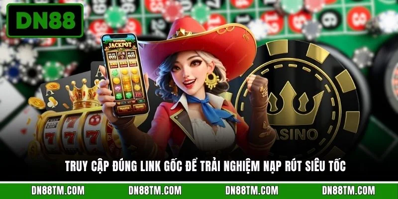 Truy cập đúng link gốc để trải nghiệm nạp rút siêu tốc